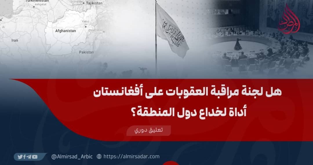هل لجنة مراقبة العقوبات على أفغانستان أداة لخداع دول المنطقة؟
