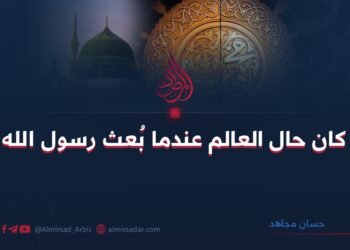 كيف كان حال العالم عندما بُعث رسول الله ﷺ؟