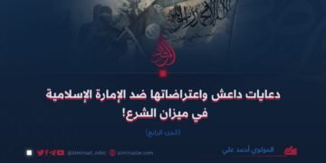 دعايات داعش واعتراضاتها ضد الإمارة الإسلامية في ميزان الشرع! الجزء الرابع