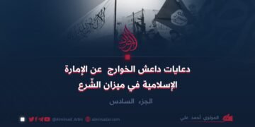 دعايات داعش الخوارج عن الإمارة الإسلامية في ميزان الشّرع! الجزء السادس