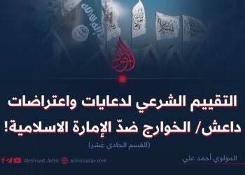 التقييم الشرعي لدعايات واعتراضات داعش/ الخوارج ضدّ الإمارة الاسلامية!     القسم الحادي عشر   