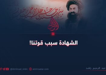 الشهادة سبب قوتنا!