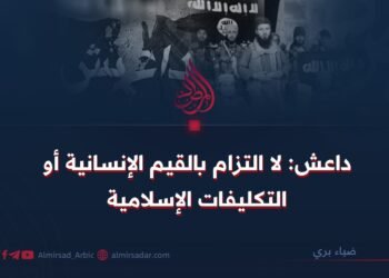 داعش: لا التزام بالقيم الإنسانية أو التكليفات الإسلامية