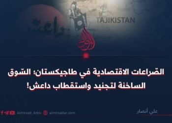 الصّراعات الاقتصادية في طاجيكستان؛ السّوق الساخنة لتجنيد واستقطاب داعش!   