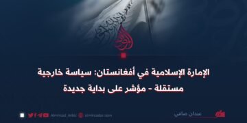 الإمارة الإسلامية في أفغانستان: سياسة خارجية مستقلة – مؤشر على بداية جديدة