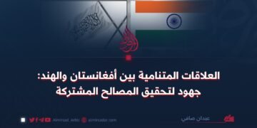 العلاقات المتنامية بين أفغانستان والهند: جهود لتحقيق المصالح المشتركة