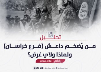 من يُضخم داعش (فرع خراسان) ولماذا ولأي غرض؟