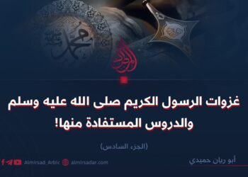 غزوات الرسول الكريم صلى الله عليه وسلم والدروس المستفادة منها!   الجزء السادس
