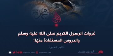 غزوات الرسول الكريم صلى الله عليه وسلم والدروس المستفادة منها!  الجزء السابع