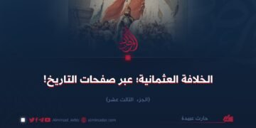 الخلافة العثمانية؛ عبر صفحات التاريخ!    الجزء الثالث عشر