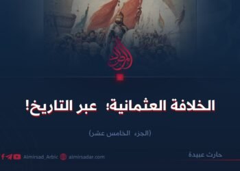 الخلافة العثمانية؛  عبر التاريخ!    الجزء الخامس عشر