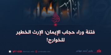 فتنة وراء حجاب الإيمان؛ الإرث الخطير للخوارج!
