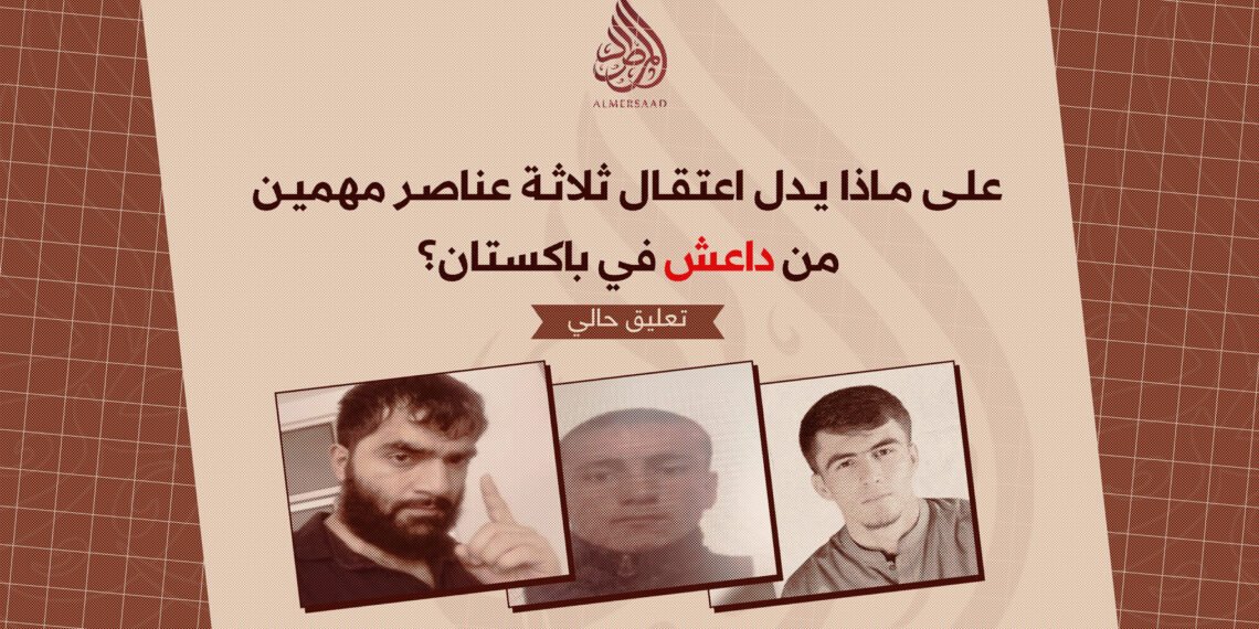 علی ماذا یدل اعتقال ثلاثة عناصر مهمين من داعش في باكستان؟