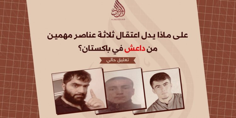 علی ماذا یدل اعتقال ثلاثة عناصر مهمين من داعش في باكستان؟