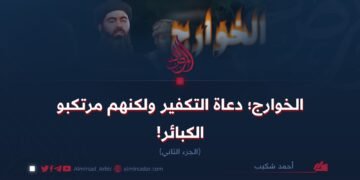 الخوارج؛ دعاة التكفير ولكنهم مرتكبو الكبائر!  الجزء الثاني