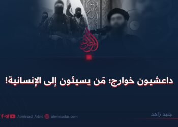 داعشيون خوارج؛ مَن يسيئون إلى الإنسانية!