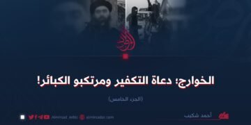 الخوارج؛ دعاة التكفير ومرتكبو الكبائر!   الجزء الخامس