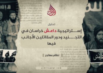 إستراتيجيّة داعش خراسان في التجنيد ودور المقاتلين الأجانب فيها!