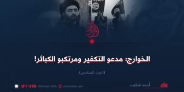 الخوارج؛ مدعو التكفير ومرتكبو الكبائر!  الجزء السادس