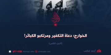الخوارج؛ دعاة التكفير ومرتكبو الكبائر!   الجزء الثامن