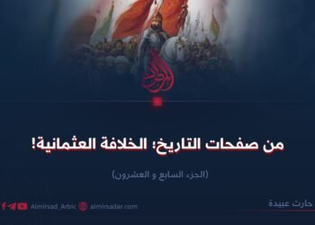 من صفحات التاريخ؛ الخلافة العثمانية!  الجزء السابع و العشرون 