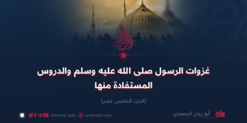 غزوات النبي صلى الله عليه وسلم والدروس المستفادة منها!  الجزء الخامس عشر