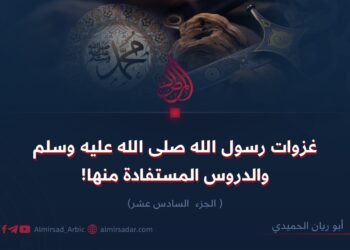 غزوات رسول الله صلى الله عليه وسلم والدروس المستفادة منها! الجزء السادس عشر    