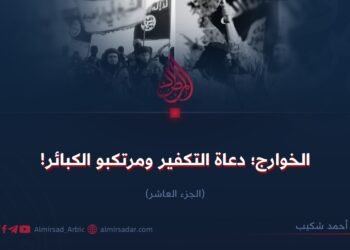 الخوارج؛ دعاة التكفير ومرتكبو الكبائر! الجزء العاشر