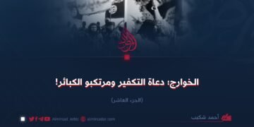 الخوارج؛ دعاة التكفير ومرتكبو الكبائر!   الجزء العاشر