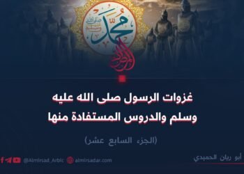 غزوات الرسول صلى الله عليه وسلم والدروس المستفادة منها!  الجزء السابع عشر
