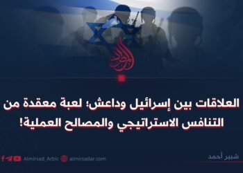 العلاقات بين إسرائيل وداعش؛ لعبة معقدة من التنافس الاستراتيجي والمصالح العملية!