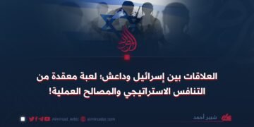 العلاقات بين إسرائيل وداعش؛ لعبة معقدة من التنافس الاستراتيجي والمصالح العملية!