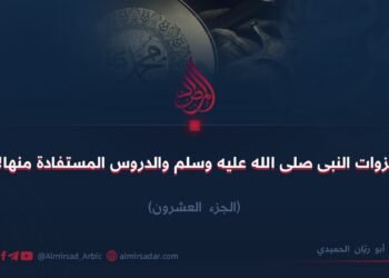 غزوات النبی صلى الله عليه وسلم والدروس المستفادة منها!  الجزء العشرون