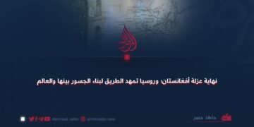 نهاية عزلة أفغانستان؛ وروسيا تمهد الطريق لبناء الجسور بينها والعالم