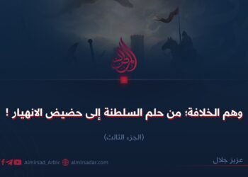 وهم الخلافة؛ من حلم السلطنة إلى حضيض الانهيار! الجزء الثالث