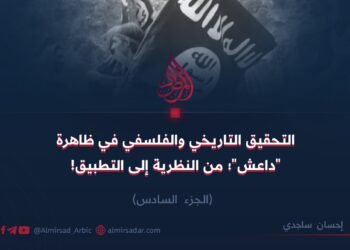 التحقيق التاريخي والفلسفي في ظاهرة “داعش”؛ من النظرية إلى التطبيق! الجزء السادس