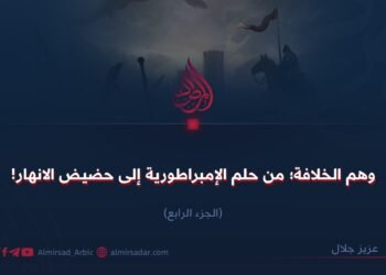 وهم الخلافة من حلم السلطة إلى حضيض الانهيار! الجزء الرابع