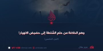 وهم الخلافة:من حلم السلطة إلى حضيض الانهيار!  الجزء الخامس