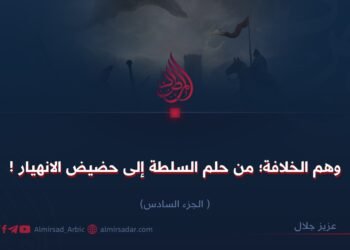 وهم الخلافة؛ من حلم السلطة إلى حضيض الانهيار! الجزء السادس
