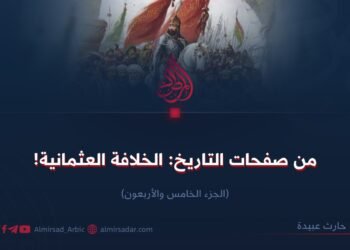 من صفحات التاريخ: الخلافة العثمانية! الجزء الخامس والأربعون