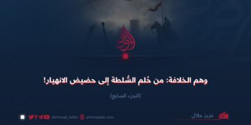 وهم الخلافة: من حلم السلطة إلى الإنهيار!  الجزء السابع