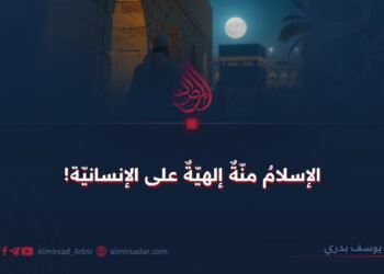 الإسلامُ منّةٌ إلهيّةٌ على الإنسانيّة!