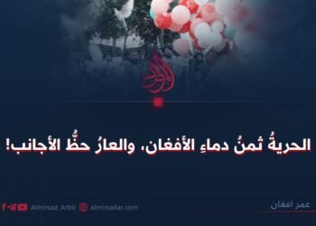 الحريةُ ثمنُ دماءِ الأفغان، والعارُ حظُّ الأجانب!