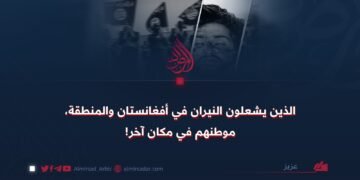 الذين يشعلون النيران في أفغانستان والمنطقة، موطنهم في مكان آخر!
