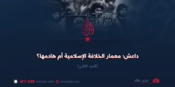 داعش؛ معمار الخلافة الإسلامية أم هادمها؟ الجزء الثاني
