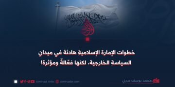خطوات الإمارة الإسلاميةِ هادئة في ميدانِ السياسةِ الخارجية، لكنها فعّالةٌ ومؤثرة!