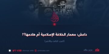 داعش؛ معمار الخلافة الإسلامية أم هادمها؟! الجزء الثالث والأخير