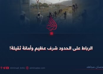 الرباط على الحدود شرف عظيم وأمانة ثقيلة!