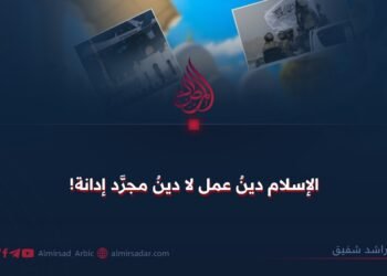 الإسلام دينُ عمل لا دينُ مجرَّد إدانة!