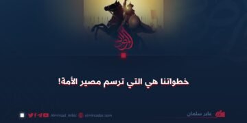 خطواتنا هي التي ترسم مصير الأمة!
